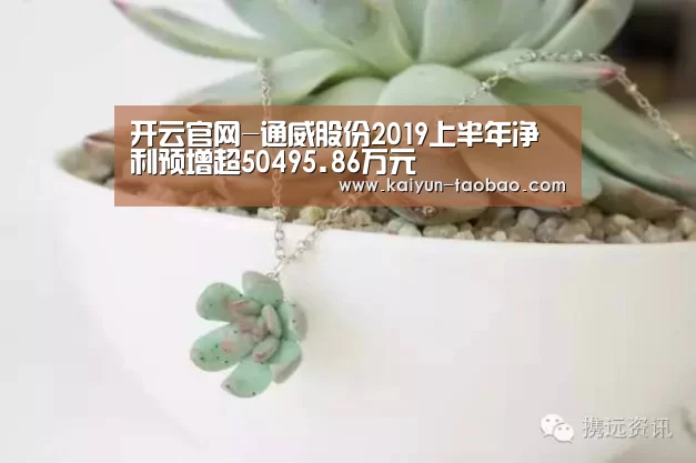 开云官网-通威股份2019上半年净利预增超50495.86万元(图2) 赛事数据